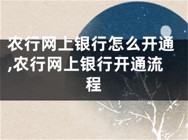 農(nóng)行網(wǎng)上銀行怎么開(kāi)通,農(nóng)行網(wǎng)上銀行開(kāi)通流程