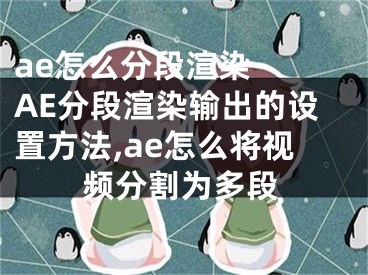 ae怎么分段渲染  AE分段渲染輸出的設置方法,ae怎么將視頻分割為多段