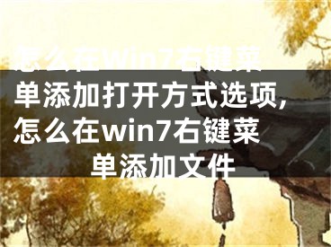 怎么在Win7右鍵菜單添加打開方式選項,怎么在win7右鍵菜單添加文件