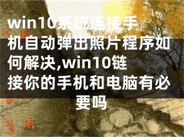 win10系統(tǒng)連接手機(jī)自動(dòng)彈出照片程序如何解決,win10鏈接你的手機(jī)和電腦有必要嗎