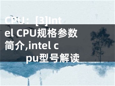 CPU：[3]Intel CPU規(guī)格參數(shù)簡(jiǎn)介,intel cpu型號(hào)解讀