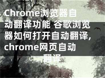 Chrome瀏覽器自動翻譯功能 谷歌瀏覽器如何打開自動翻譯,chrome網(wǎng)頁自動翻譯