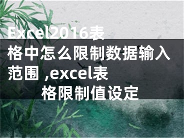 Excel2016表格中怎么限制數(shù)據(jù)輸入范圍 ,excel表格限制值設(shè)定