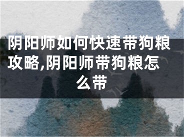 陰陽師如何快速帶狗糧攻略,陰陽師帶狗糧怎么帶