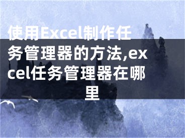 使用Excel制作任務(wù)管理器的方法,excel任務(wù)管理器在哪里