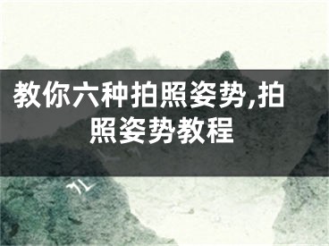 教你六種拍照姿勢(shì),拍照姿勢(shì)教程