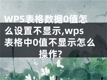 WPS表格數(shù)據(jù)0值怎么設置不顯示,wps表格中0值不顯示怎么操作?