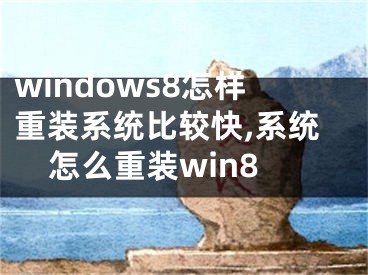 windows8怎樣重裝系統(tǒng)比較快,系統(tǒng)怎么重裝win8