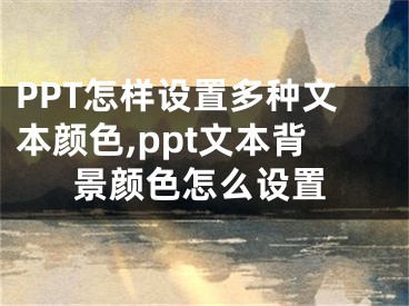 PPT怎樣設(shè)置多種文本顏色,ppt文本背景顏色怎么設(shè)置