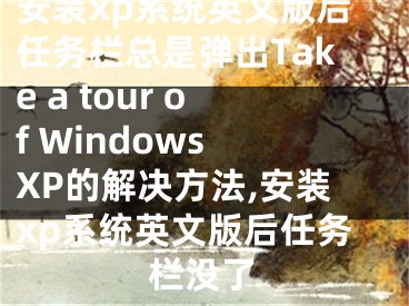 安裝xp系統(tǒng)英文版后任務(wù)欄總是彈出Take a tour of Windows XP的解決方法,安裝xp系統(tǒng)英文版后任務(wù)欄沒(méi)了