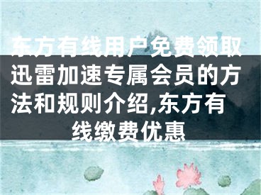 東方有線用戶免費領(lǐng)取迅雷加速專屬會員的方法和規(guī)則介紹,東方有線繳費優(yōu)惠