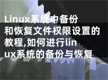 Linux系統(tǒng)中備份和恢復(fù)文件權(quán)限設(shè)置的教程,如何進(jìn)行l(wèi)inux系統(tǒng)的備份與恢復(fù)