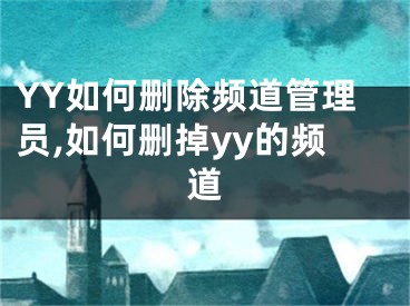 YY如何刪除頻道管理員,如何刪掉yy的頻道