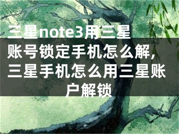 三星note3用三星賬號(hào)鎖定手機(jī)怎么解,三星手機(jī)怎么用三星賬戶解鎖