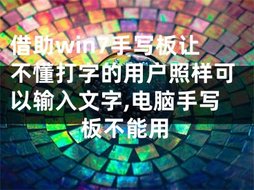 借助win7手寫板讓不懂打字的用戶照樣可以輸入文字,電腦手寫板不能用