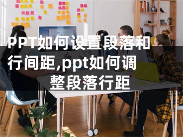 PPT如何設(shè)置段落和行間距,ppt如何調(diào)整段落行距