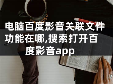 電腦百度影音關聯(lián)文件功能在哪,搜索打開百度影音app