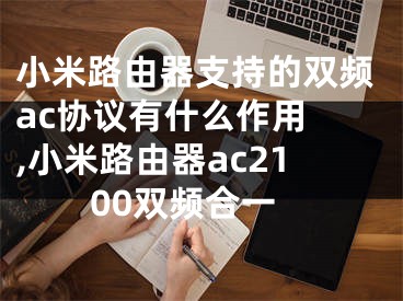 小米路由器支持的雙頻ac協(xié)議有什么作用 ,小米路由器ac2100雙頻合一