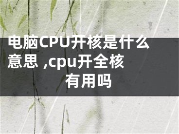 電腦CPU開核是什么意思 ,cpu開全核有用嗎