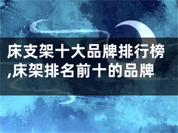 床支架十大品牌排行榜,床架排名前十的品牌