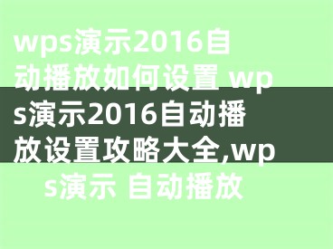 wps演示2016自動播放如何設(shè)置 wps演示2016自動播放設(shè)置攻略大全,wps演示 自動播放