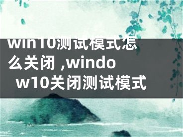 win10測試模式怎么關(guān)閉 ,window10關(guān)閉測試模式