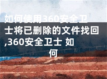 如何使用360安全衛(wèi)士將已刪除的文件找回,360安全衛(wèi)士 如何