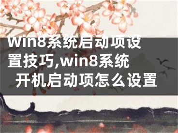 Win8系統(tǒng)啟動項設(shè)置技巧,win8系統(tǒng)開機(jī)啟動項怎么設(shè)置