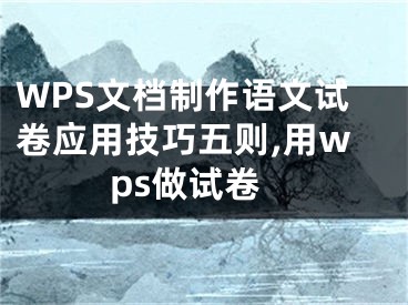 WPS文檔制作語文試卷應(yīng)用技巧五則,用wps做試卷