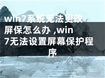 win7系統(tǒng)無法更改屏保怎么辦 ,win7無法設置屏幕保護程序