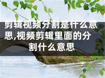 剪輯視頻分割是什么意思,視頻剪輯里面的分割什么意思