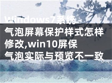 Windows7系統(tǒng)氣泡屏幕保護樣式怎樣修改,win10屏保氣泡實際與預覽不一致