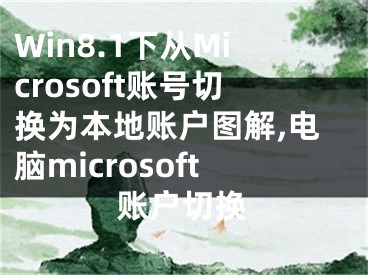 Win8.1下從Microsoft賬號(hào)切換為本地賬戶圖解,電腦microsoft賬戶切換