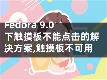 Fedora 9.0下觸摸板不能點擊的解決方案,觸摸板不可用