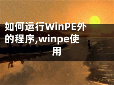 如何運(yùn)行WinPE外的程序,winpe使用