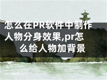 怎么在PR軟件中制作人物分身效果,pr怎么給人物加背景