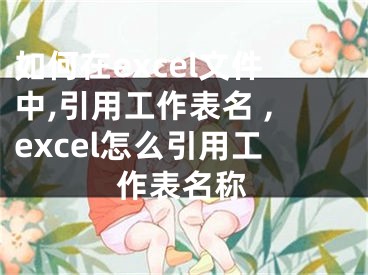 如何在excel文件中,引用工作表名 ,excel怎么引用工作表名稱