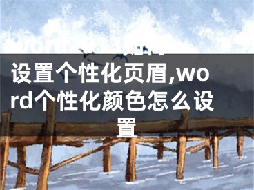 word2013如何設(shè)置個(gè)性化頁眉,word個(gè)性化顏色怎么設(shè)置