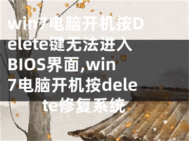 win7電腦開機按Delete鍵無法進入BIOS界面,win7電腦開機按delete修復系統(tǒng)