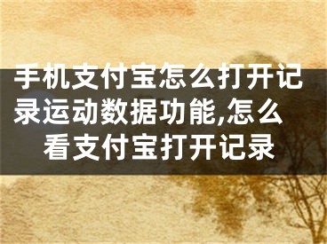 手機支付寶怎么打開記錄運動數(shù)據(jù)功能,怎么看支付寶打開記錄