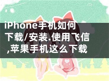 iPhone手機(jī)如何下載/安裝.使用飛信 ,蘋(píng)果手機(jī)這么下載