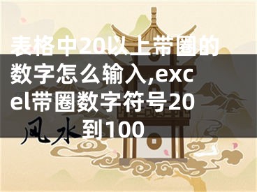 表格中20以上帶圈的數(shù)字怎么輸入,excel帶圈數(shù)字符號20到100