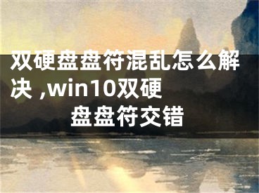 雙硬盤盤符混亂怎么解決 ,win10雙硬盤盤符交錯(cuò)