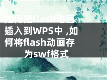 如何把flash動畫插入到WPS中 ,如何將flash動畫存為swf格式