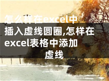 怎么樣在excel中插入虛線圓圈,怎樣在excel表格中添加虛線