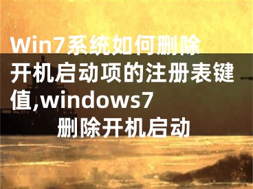 Win7系統(tǒng)如何刪除開機(jī)啟動(dòng)項(xiàng)的注冊(cè)表鍵值,windows7刪除開機(jī)啟動(dòng)