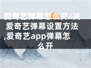 愛奇藝彈幕怎么開/關(guān) 愛奇藝彈幕設置方法,愛奇藝app彈幕怎么開