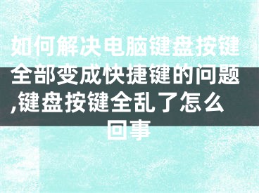 如何解決電腦鍵盤按鍵全部變成快捷鍵的問題,鍵盤按鍵全亂了怎么回事