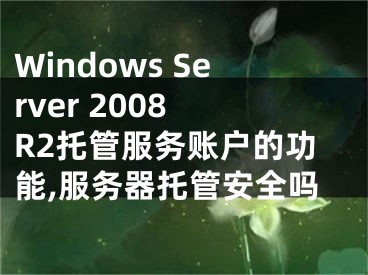 Windows Server 2008 R2托管服務賬戶的功能,服務器托管安全嗎