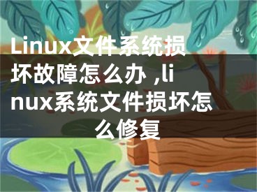 Linux文件系統(tǒng)損壞故障怎么辦 ,linux系統(tǒng)文件損壞怎么修復